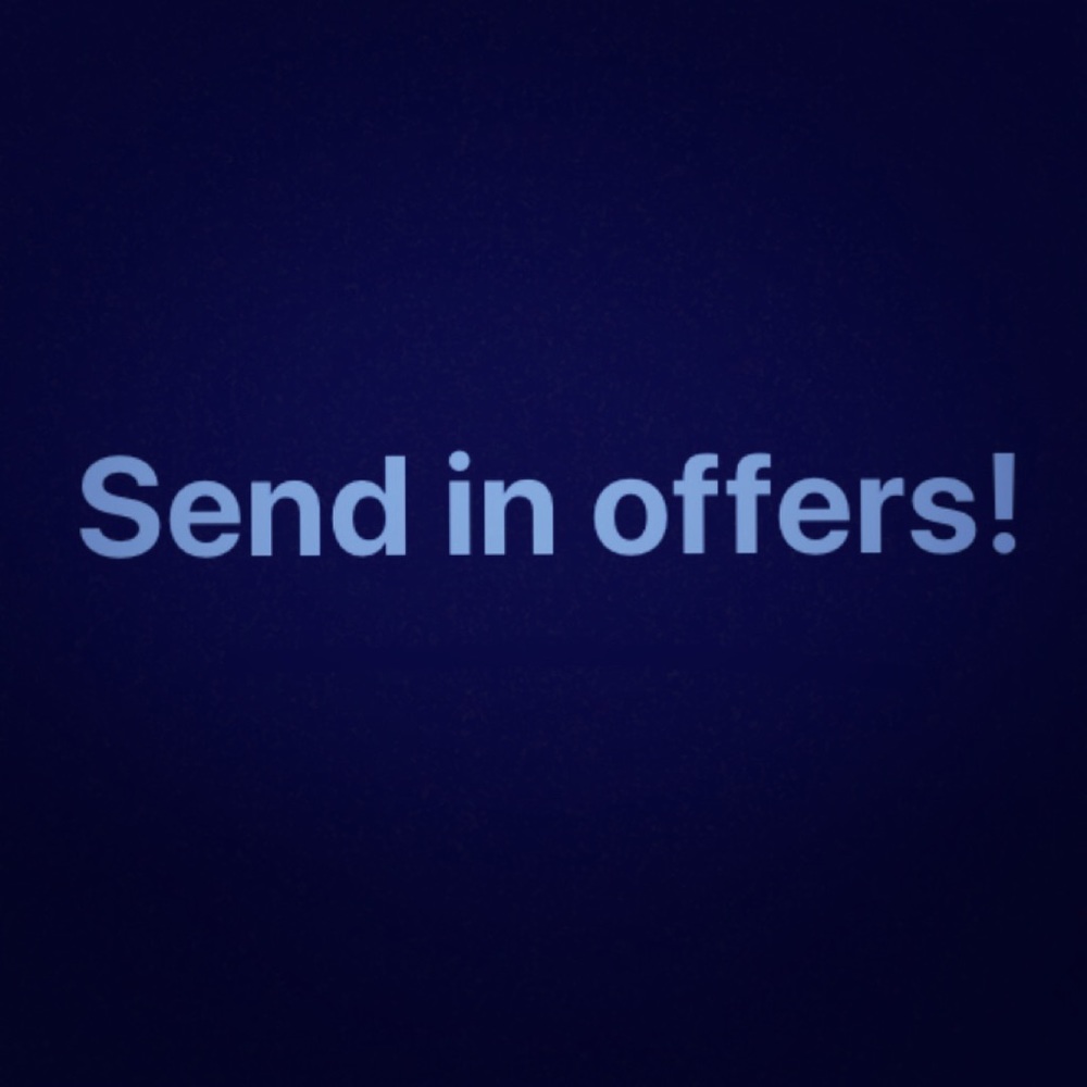 SEND IN OFFERS (make them reasonable please)